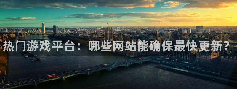 星欧娱乐2首页登录：热门游戏平台：哪些网站能确保最快更新？