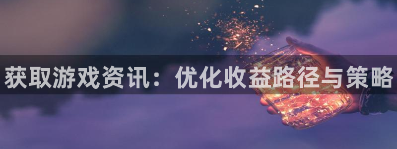 星欧娱乐线路测试：获取游戏资讯：优化收益路径与策略