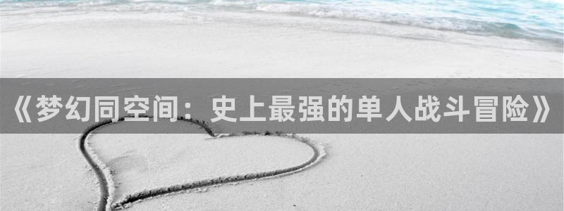 星欧娱乐登陆：《梦幻同空间：史上最强的单人战斗冒险》