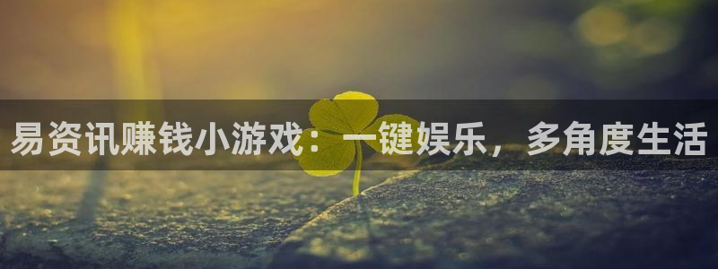 星欧娱乐的意思：易资讯赚钱小游戏：一键娱乐，多角度生活