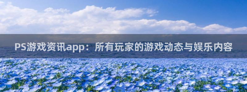 手机星欧娱乐下载安装：PS游戏资讯app：所有玩家的游戏动态