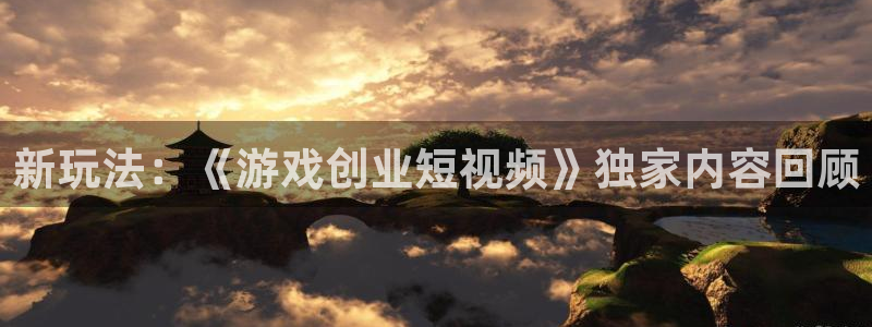 星欧娱乐官网：新玩法：《游戏创业短视频》独家内容回顾