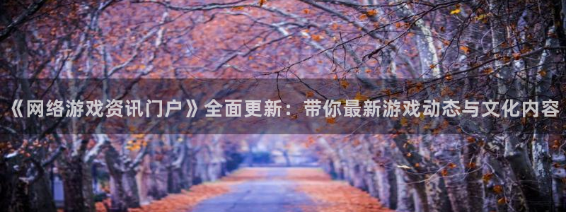 星欧娱乐测速：《网络游戏资讯门户》全面更新：带你最新游戏动态