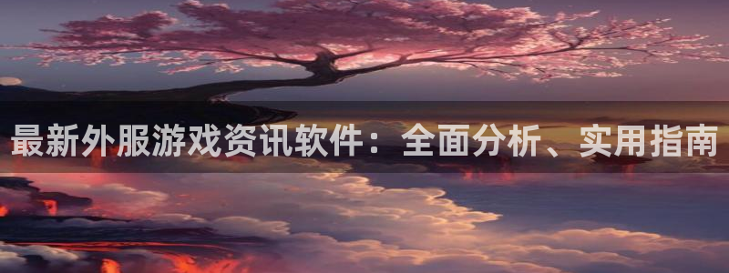 星欧娱乐是什么：最新外服游戏资讯软件：全面分析、实用指南