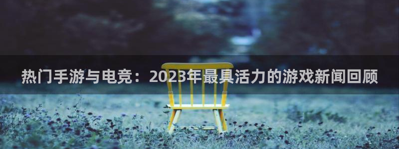 星欧娱乐4主管：热门手游与电竞：2023年最具活力的游戏新闻