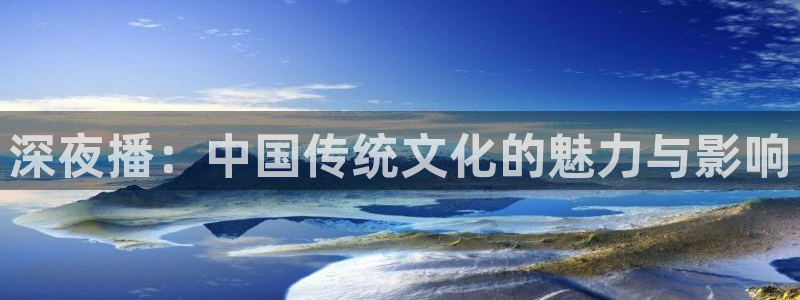 黑白体育直播114：深夜播：中国传统文化的魅力与影响