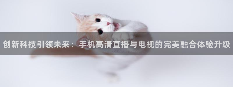黑白nba免费直播：创新科技引领未来：手机高清直播与电视的完美融合体验升级