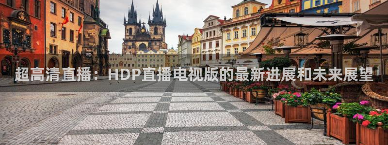 nba直播 黑白直播间：超高清直播：HDP直播电视版的最新进展和未来展望